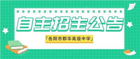 速看！岳陽(yáng)市郡華高級(jí)中學(xué)2022年新高一自主招生(特長(zhǎng)生）報(bào)名進(jìn)行中！